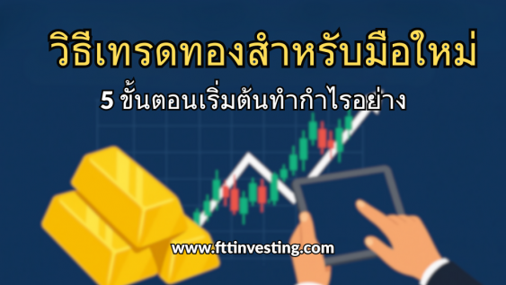 วิธีเทรดทองสำหรับมือใหม่: 5 ขั้นตอนเริ่มต้นทำกำไรอย่างยั่งยืน